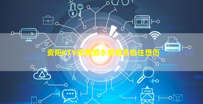 资阳KTV招聘酒水促销员包住想历
